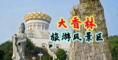 欧美操老婊子高潮潮吹中国浙江-绍兴大香林旅游风景区